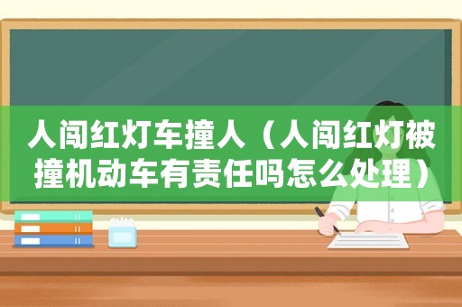 人闖紅燈車撞人（人闖紅燈被撞機(jī)動車有責(zé)任嗎怎么處理）