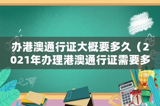 辦港澳通行證大概要多久（2021年辦理港澳通行證需要多久）