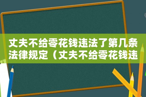 丈夫不給零花錢(qián)違法了第幾條法律規(guī)定（丈夫不給零花錢(qián)違法了第幾條）