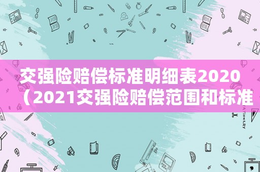 交強險賠償標(biāo)準(zhǔn)明細表2020（2021交強險賠償范圍和標(biāo)準(zhǔn)）