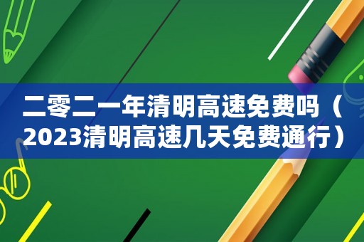二零二一年清明高速免費(fèi)嗎（2023清明高速幾天免費(fèi)通行）