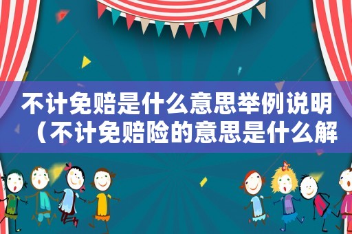 不計(jì)免賠是什么意思舉例說明（不計(jì)免賠險(xiǎn)的意思是什么解釋）