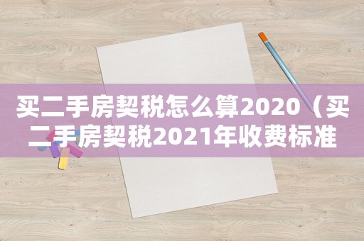 買二手房契稅怎么算2020（買二手房契稅2021年收費標(biāo)準(zhǔn)）
