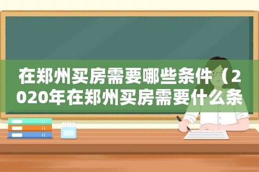 在鄭州買房需要哪些條件（2020年在鄭州買房需要什么條件）