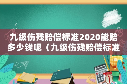 九級(jí)傷殘賠償標(biāo)準(zhǔn)2020能賠多少錢呢（九級(jí)傷殘賠償標(biāo)準(zhǔn)2020能賠多少錢）