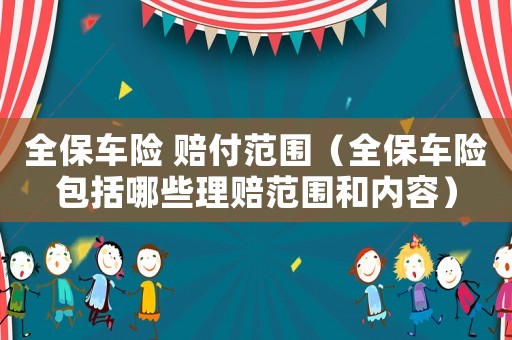 全保車險 賠付范圍（全保車險包括哪些理賠范圍和內(nèi)容）