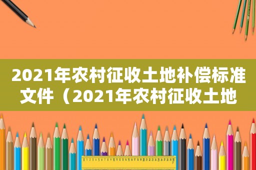 2021年農(nóng)村征收土地補(bǔ)償標(biāo)準(zhǔn)文件（2021年農(nóng)村征收土地補(bǔ)償標(biāo)準(zhǔn)）