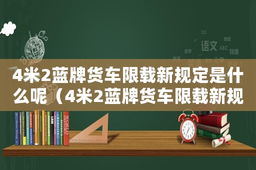 4米2藍(lán)牌貨車限載新規(guī)定是什么呢（4米2藍(lán)牌貨車限載新規(guī)定是什么）