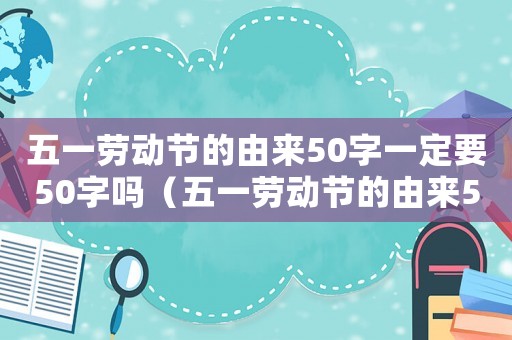 五一勞動(dòng)節(jié)的由來50字一定要50字嗎（五一勞動(dòng)節(jié)的由來50字一定要50字）