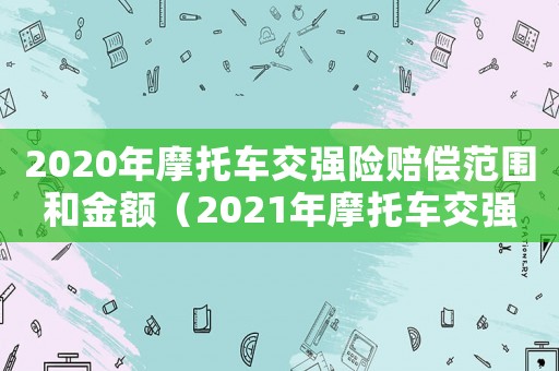2020年摩托車交強險賠償范圍和金額（2021年摩托車交強險賠償標(biāo)準(zhǔn)）