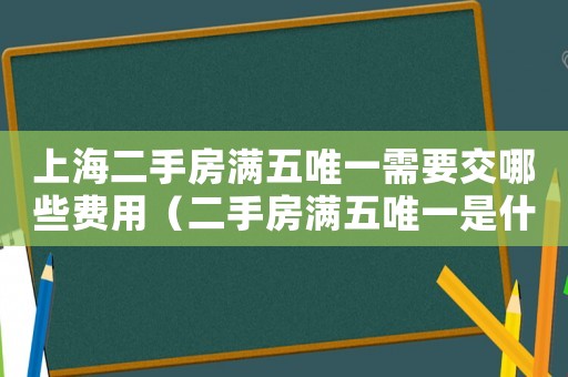 上海二手房滿五唯一需要交哪些費(fèi)用（二手房滿五唯一是什么意思上海）