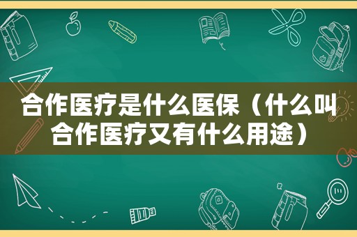 合作醫(yī)療是什么醫(yī)保（什么叫合作醫(yī)療又有什么用途）