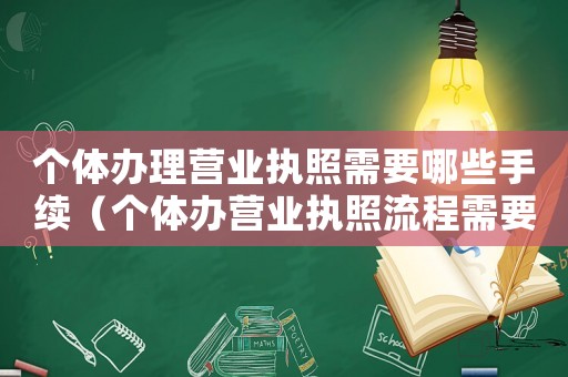 個體辦理營業(yè)執(zhí)照需要哪些手續(xù)（個體辦營業(yè)執(zhí)照流程需要什么）