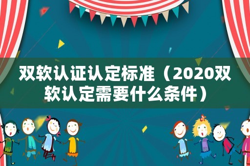 雙軟認(rèn)證認(rèn)定標(biāo)準(zhǔn)（2020雙軟認(rèn)定需要什么條件）