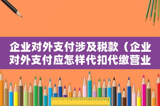 企業(yè)對外支付涉及稅款（企業(yè)對外支付應(yīng)怎樣代扣代繳營業(yè)稅款）