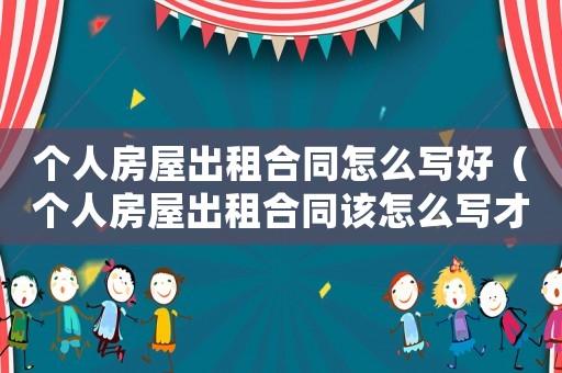 個(gè)人房屋出租合同怎么寫好（個(gè)人房屋出租合同該怎么寫才有效）