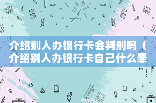 介紹別人辦銀行卡會(huì)判刑嗎（介紹別人辦銀行卡自己什么罪）