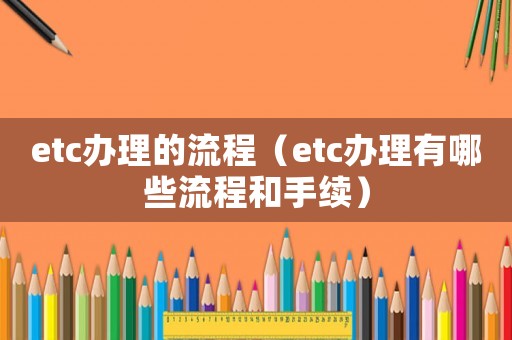 etc辦理的流程（etc辦理有哪些流程和手續(xù)）