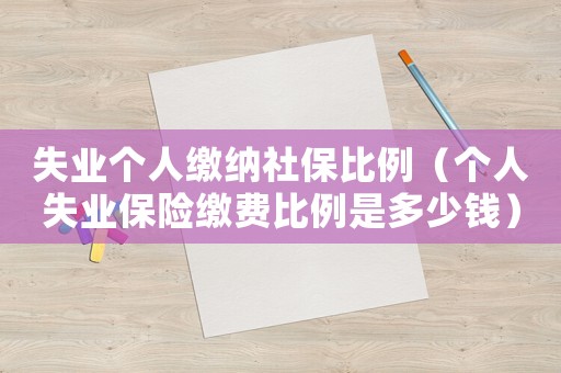 失業(yè)個人繳納社保比例（個人失業(yè)保險繳費比例是多少錢）
