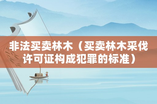 非法買賣林木（買賣林木采伐許可證構(gòu)成犯罪的標(biāo)準(zhǔn)）