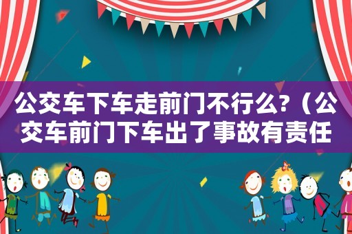 公交車下車走前門不行么?（公交車前門下車出了事故有責任嗎）