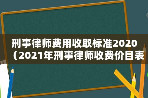 刑事律師費(fèi)用收取標(biāo)準(zhǔn)2020（2021年刑事律師收費(fèi)價(jià)目表）