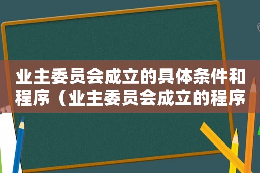 業(yè)主委員會成立的具體條件和程序（業(yè)主委員會成立的程序是什么）