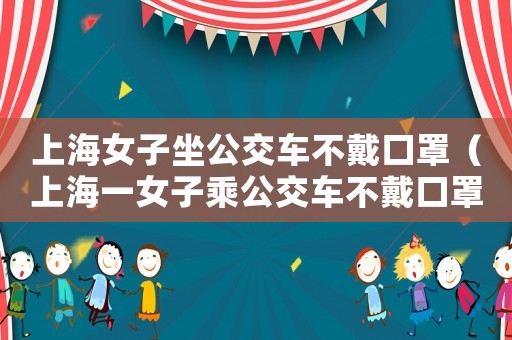 上海女子坐公交車不戴口罩（上海一女子乘公交車不戴口罩）