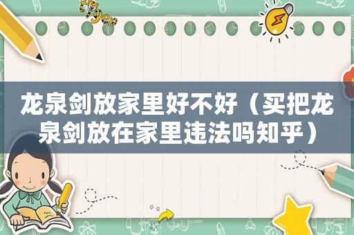 龍泉劍放家里好不好（買把龍泉劍放在家里違法嗎知乎）