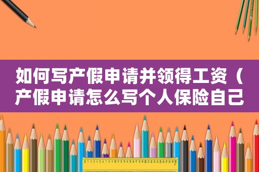 如何寫產(chǎn)假申請(qǐng)并領(lǐng)得工資（產(chǎn)假申請(qǐng)?jiān)趺磳憘€(gè)人保險(xiǎn)自己打到公司）