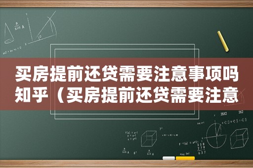買(mǎi)房提前還貸需要注意事項(xiàng)嗎知乎（買(mǎi)房提前還貸需要注意事項(xiàng)嗎）