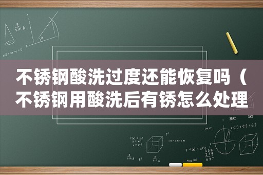 不銹鋼酸洗過度還能恢復(fù)嗎（不銹鋼用酸洗后有銹怎么處理）