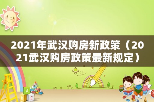 2021年武漢購房新政策（2021武漢購房政策最新規(guī)定）