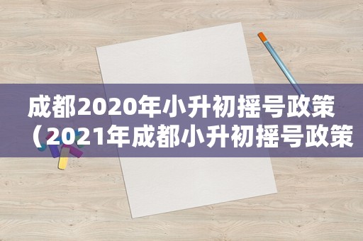 成都2020年小升初搖號(hào)政策（2021年成都小升初搖號(hào)政策是什么）