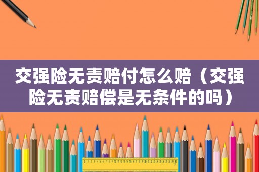 交強(qiáng)險(xiǎn)無責(zé)賠付怎么賠（交強(qiáng)險(xiǎn)無責(zé)賠償是無條件的嗎）