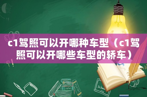 c1駕照可以開哪種車型（c1駕照可以開哪些車型的轎車）