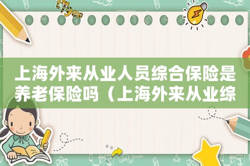上海外來從業(yè)人員綜合保險(xiǎn)是養(yǎng)老保險(xiǎn)嗎（上海外來從業(yè)綜合保險(xiǎn)查詢）