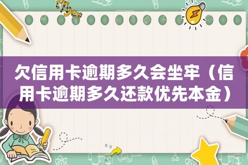 欠信用卡逾期多久會坐牢（信用卡逾期多久還款優(yōu)先本金）
