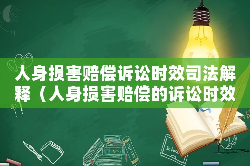 人身損害賠償訴訟時效司法解釋（人身損害賠償?shù)脑V訟時效從何時起算）