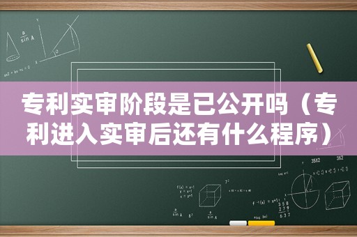 專利實審階段是已公開嗎（專利進入實審后還有什么程序）