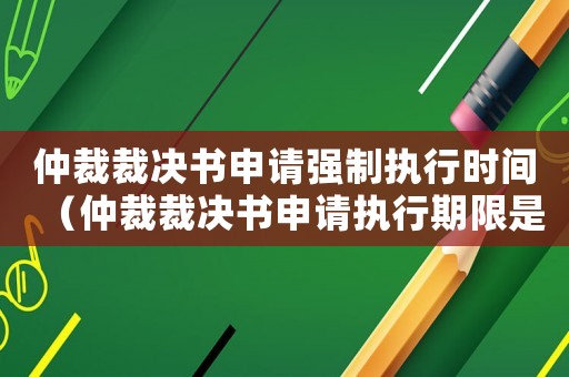 仲裁裁決書申請強制執(zhí)行時間（仲裁裁決書申請執(zhí)行期限是多長時間）
