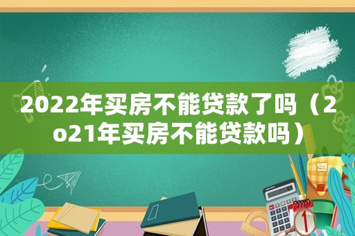 2022年買房不能貸款了嗎（2o21年買房不能貸款嗎）