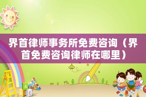 界首律師事務(wù)所免費(fèi)咨詢（界首免費(fèi)咨詢律師在哪里）