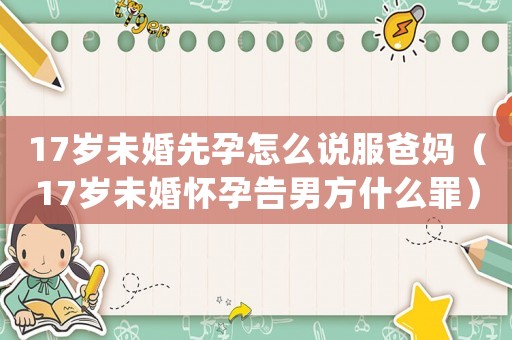 17歲未婚先孕怎么說(shuō)服爸媽（17歲未婚懷孕告男方什么罪）