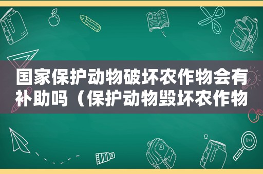 國家保護(hù)動物破壞農(nóng)作物會有補(bǔ)助嗎（保護(hù)動物毀壞農(nóng)作物國家賠償）