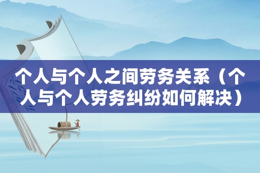 個人與個人之間勞務關系（個人與個人勞務糾紛如何解決）