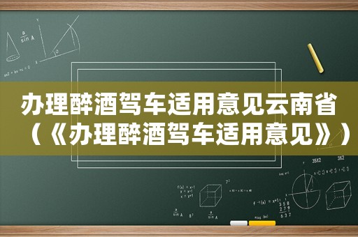 辦理醉酒駕車適用意見云南省（《辦理醉酒駕車適用意見》）