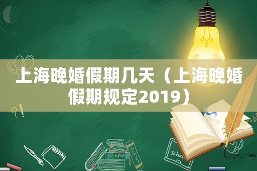 上海晚婚假期幾天（上海晚婚假期規(guī)定2019）