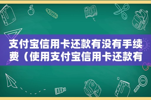 支付寶信用卡還款有沒(méi)有手續(xù)費(fèi)（使用支付寶信用卡還款有手續(xù)費(fèi)嗎）