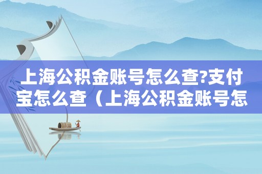 上海公積金賬號怎么查?支付寶怎么查（上海公積金賬號怎么查?支付寶）